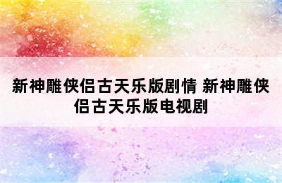 新神雕侠侣古天乐版剧情 新神雕侠侣古天乐版电视剧